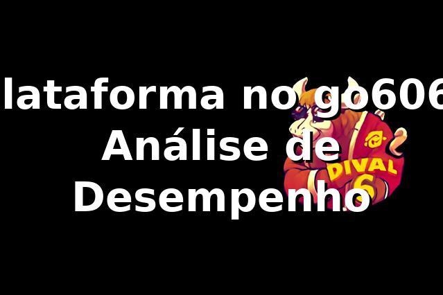 Plataforma no go606: Análise de Desempenho 📊