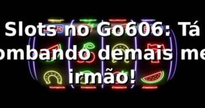 Slots no Go606: Tá bombando demais, meu irmão! 🎰🔥