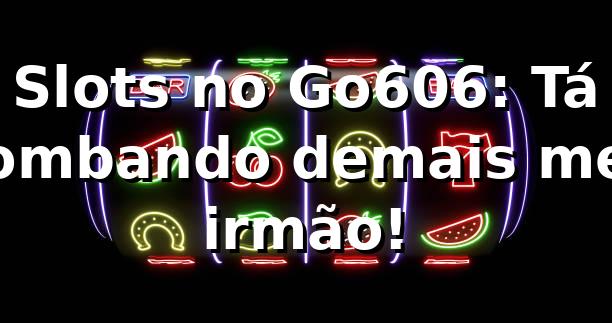 Slots no Go606: Tá bombando demais, meu irmão! 🎰🔥