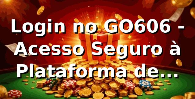 Login no GO606 - Acesso Seguro à Plataforma de Apostas